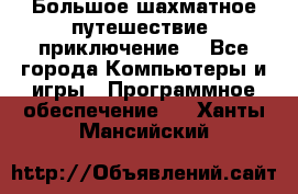 Большое шахматное путешествие (приключение) - Все города Компьютеры и игры » Программное обеспечение   . Ханты-Мансийский